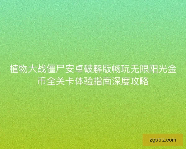植物大战僵尸安卓破解版畅玩无限阳光金币全关卡体验指南深度攻略