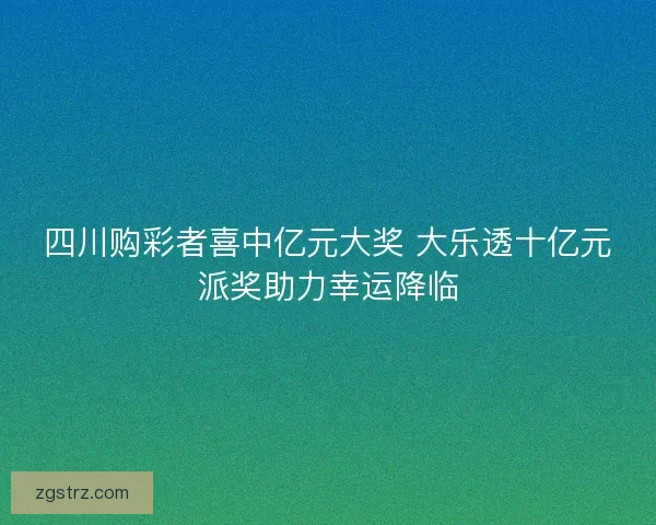 四川购彩者喜中亿元大奖 大乐透十亿元派奖助力幸运降临